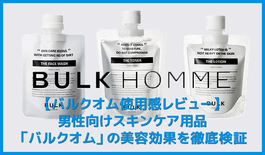【バルクオム使用感レビュー】男性向けスキンケア用品バルクオムの効果を検証！洗顔・化粧水・乳液を使った美容効果をレビュー