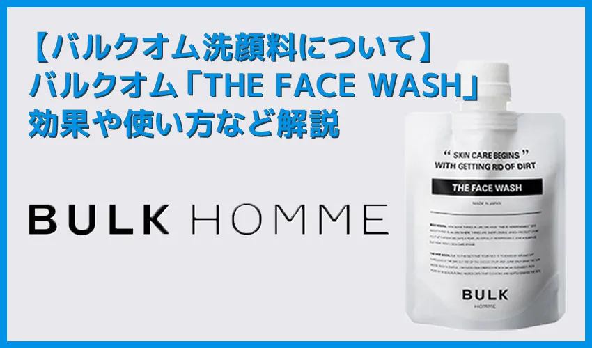 【バルクオム洗顔料の効果・使い方】バルクオムの洗顔料「THE FACE WASH」の効果や使い方を徹底解説｜500円お試しセットでBULK HOMMEの良さを実感！