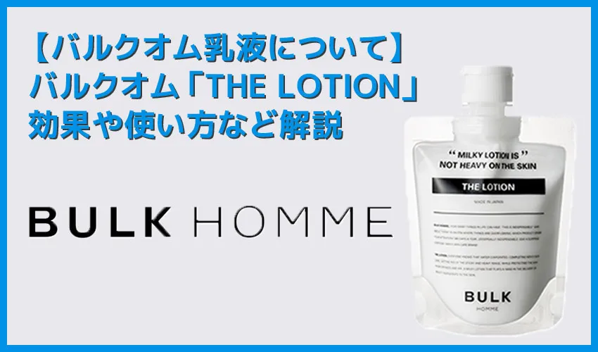 【バルクオム乳液の効果・使い方】バルクオムの乳液「THE LOTION」の効果や使い方を徹底解説|まずは500円お試しセットでBULK HOMMEの良さを実感!