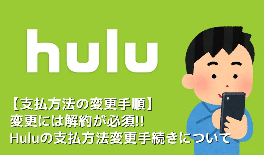 【Hulu支払い変更】Huluの支払方法を変更するには解約が必須!フールーの支払い変更手続きの流れ|解約から契約再開するまでを徹底解説