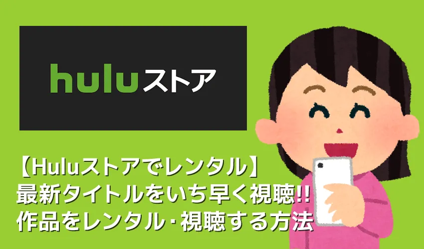 【Huluストアでレンタルする方法】Huluストアの新作タイトルをレンタルする方法を徹底解説｜ダウンロード視聴の可否を含めた視聴方法も併せて解説