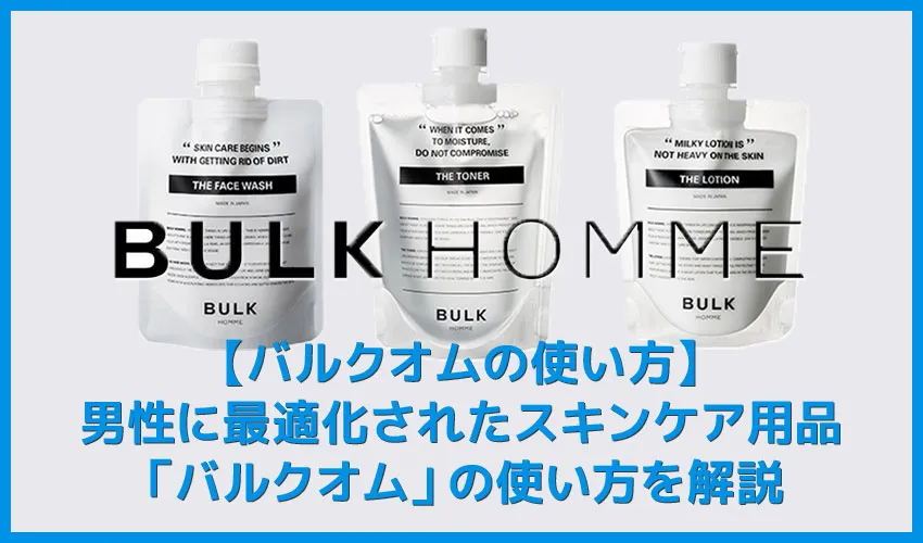 【バルクオムの使い方】バルクオムの洗顔・化粧水・乳液で男をアゲる！BULK HOMMEスキンケア用品の使い方を解説｜500円お試しセットで品質の高さを実感！