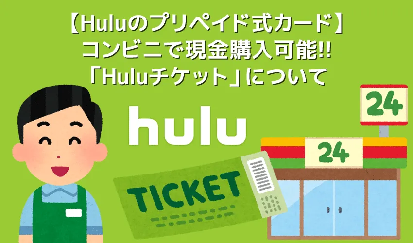 【コンビニで買えるHuluチケット】Huluのプリペイド式カードはコンビニでも購入可能!現金で月額料金が支払える「Huluチケット」について