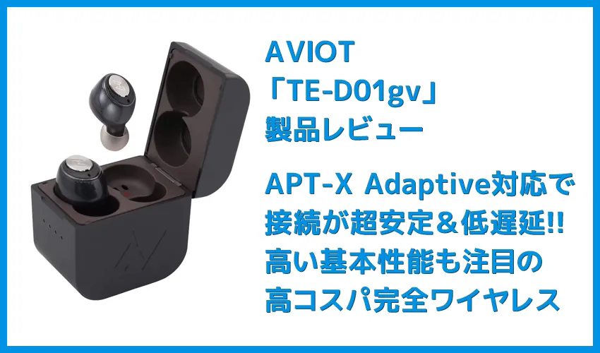 【AVIOT TE-D01gvレビュー】最新コーデックAPT-X Adaptive対応で超低遅延!!更なる進化を遂げたAVIOTの完全ワイヤレスイヤホン|ペアリングも超カンタン