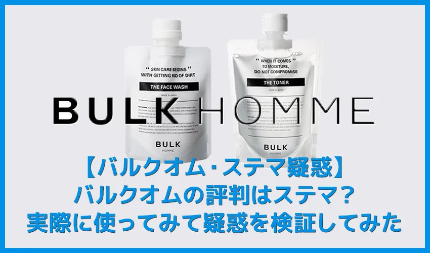 【バルクオムの評判はステマ?】バルクオムのステマ疑惑を検証!実際に使ってみて分かったBULK HOMMEの高い美容効果|500円お試しセットで効果実感!