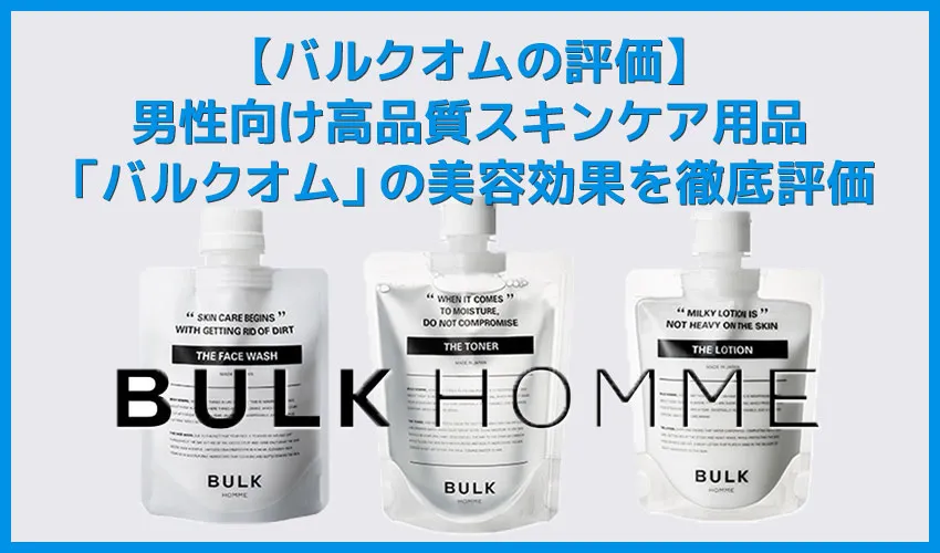【バルクオムの評価】メンズスキンケア用品「バルクオム」の使用感は?洗顔・化粧水・乳液の美容効果を徹底評価|検証して分かった確かなスキンケア効果