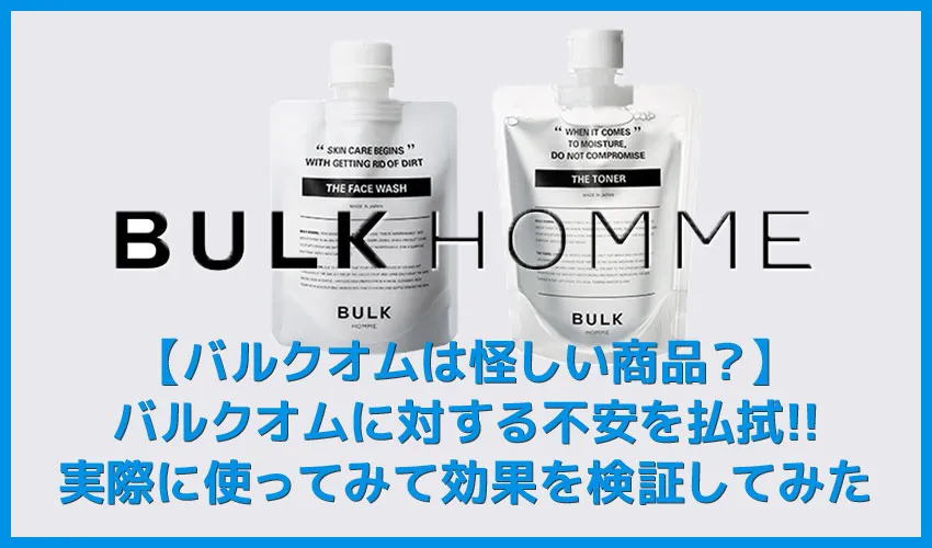 【バルクオムは怪しい商品？】バルクオムは怪しい商品なのか検証！実際に使って分かったBULK HOMMEの高いスキンケア効果｜500円お試しセットで効果実感！