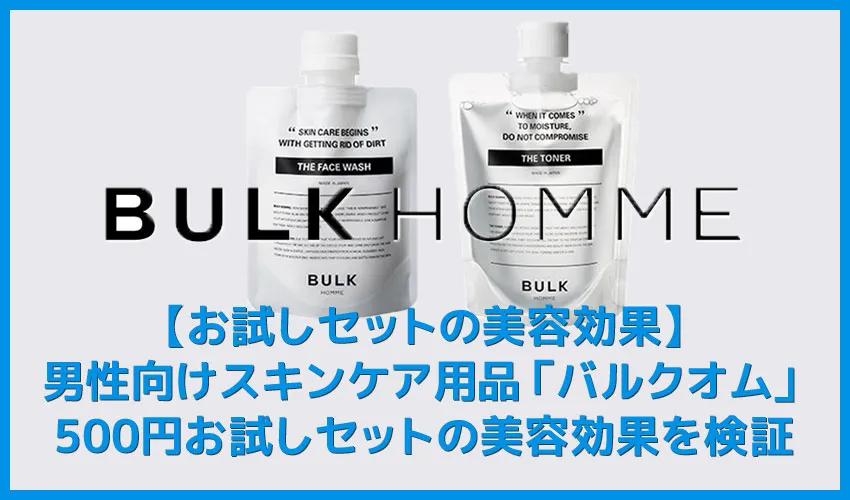 【バルクオムお試しセットの効果検証】バルクオムの500円お試しセットの美容効果を検証！絶妙な保湿力と脂分量除去力を誇るBULK HOMME徹底レビュー