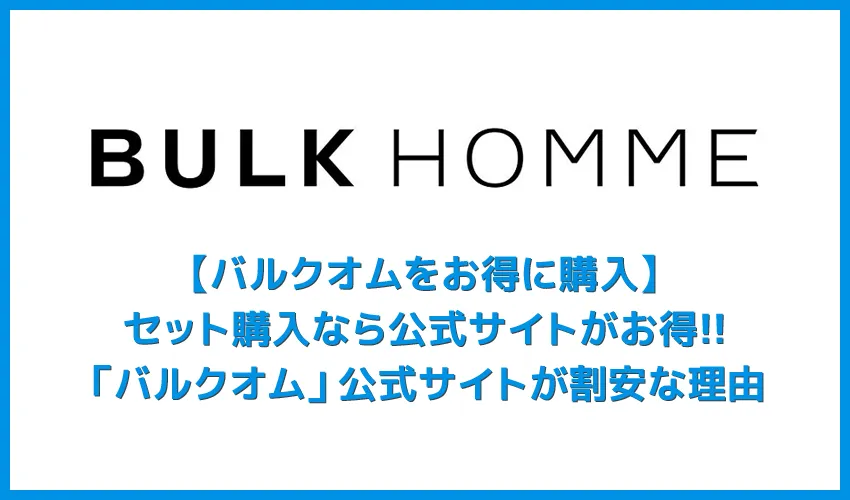 【バルクオム買うなら公式サイトがお得】バルクオムをAmazonで買うのは割高!?セット購入・継続利用はBULK HOMMEは公式サイトが断然お得