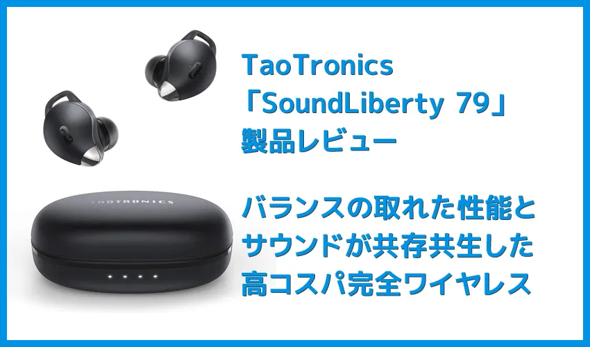 【TaoTronics SoundLiberty 79レビュー】超コンパクト&完全防水!イヤホン単独8時間再生可能で通話ノイキャン性能も良好な完全ワイヤレスイヤホン