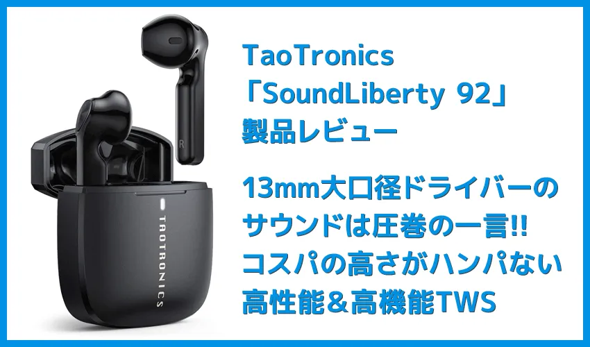 【TaoTronics SoundLiberty 92レビュー】13mm大口径ドライバーで迫力サウンド体験!!インナーイヤー開放型TWS最強のコスパを誇る完全ワイヤレスイヤホン
