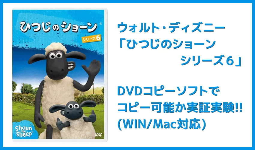 【DVDコピー実証実験:「ひつじのショーン シリーズ6」】レンタルDVDをDVDコピーソフトで処理可能か検証|Windows10・Mac対応