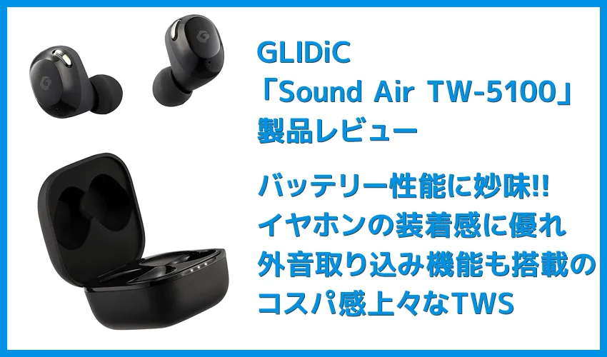 【GLIDiC Sound Air TW-5100レビュー】バッテリー性能・充電性能に優れたリーズナブル完全ワイヤレス!音質も上々な高コスパTWS