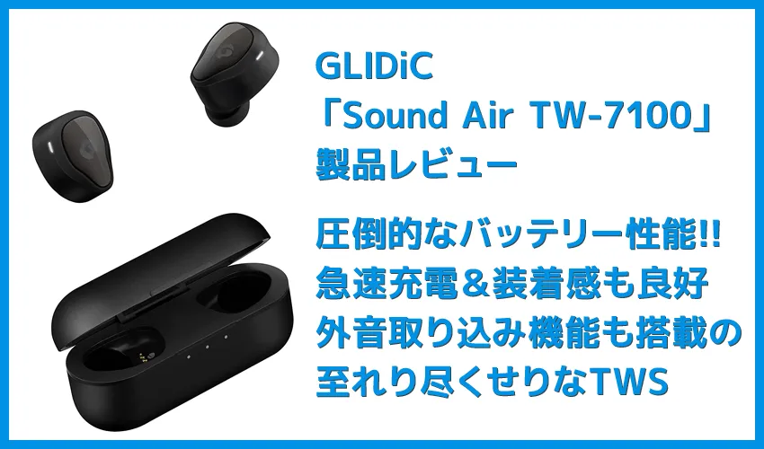 【GLIDiC Sound Air TW-7100レビュー】バッテリー＆充電性能と装着感にこだわった完全ワイヤレス！外音取り込み機能搭載で高コスパなGLIDiCハイエンド機