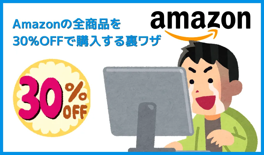 【常にAmazon全商品30%OFF!?】アマゾン全商品を最大3割引きで購入する方法|知らなきゃ損する圧倒的にお得なAmazon活用方法