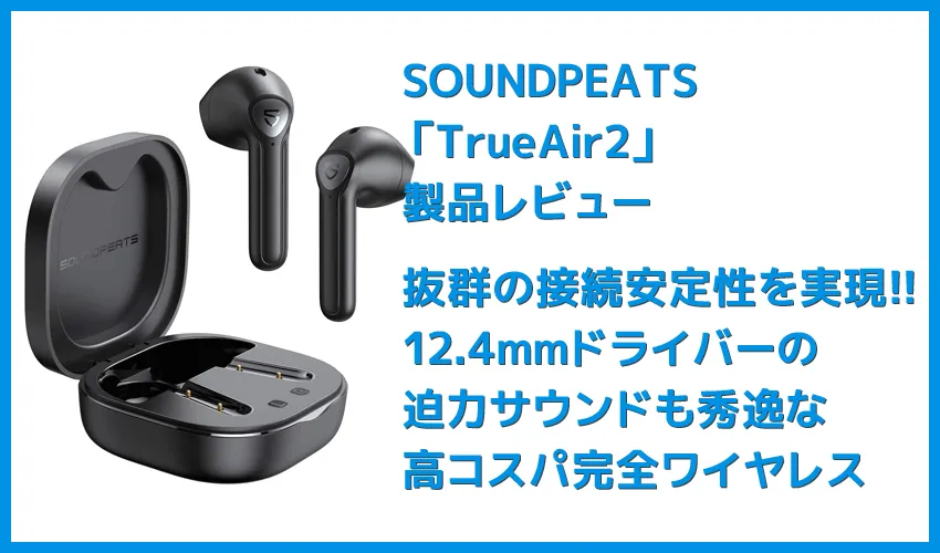 【SOUNDPEATS TrueAir2レビュー】14.2mm大口径ドライバーの圧倒的サウンドと新技術による安定接続が魅力のインナーイヤー型完全ワイヤレスイヤホン