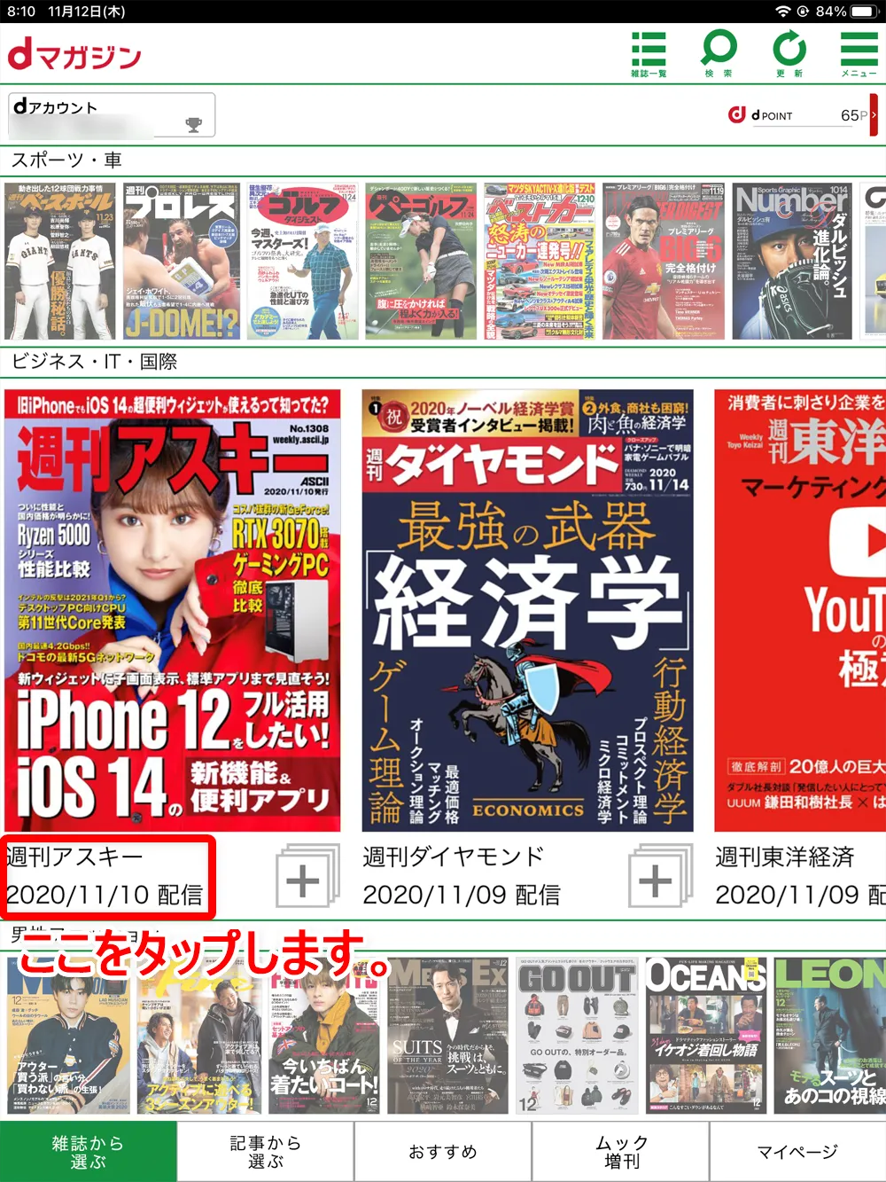 【dマガジンの使い方】雑誌の探し方や雑誌閲覧ビューワの操作方法、各種機能などdマガジン公式アプリの使い方を網羅的に解説|雑誌・記事の探し方:さらに各雑誌のカバー画像左下の雑誌名・配信日をタップすると、雑誌紹介ページを表示させることができます。