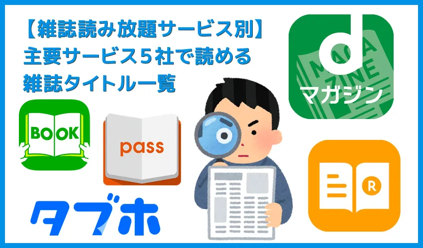 【雑誌読み放題サービス別・読める雑誌タイトル一覧】最大500誌以上が読み放題!雑誌読み放題サービス主要5社で読める雑誌タイトルを一覧掲載
