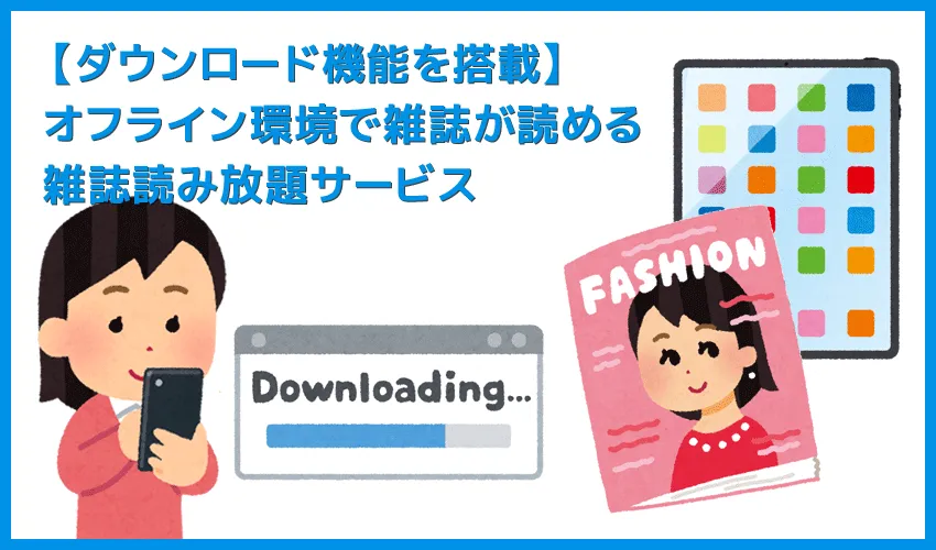 【ダウンロード機能が使える雑誌サブスク】雑誌のデータをダウンロードしてオフライン環境で読む!通信せずに雑誌が読める雑誌読み放題サービス