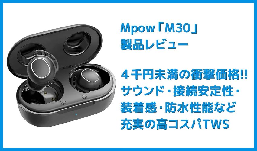 【Mpow M30レビュー】4千円未満の圧倒的コスパ感!!超安定接続・良好な装着安定性・満足な音質・完全防水と必要なスペック揃い踏みの超高コスパTWS