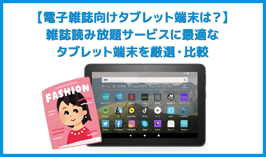 【電子雑誌向けタブレット端末は？】雑誌サブスク利用に必要な性能を備えたタブレット端末まとめ｜コスパで選ぶならAmazon Fireタブレットが最強
