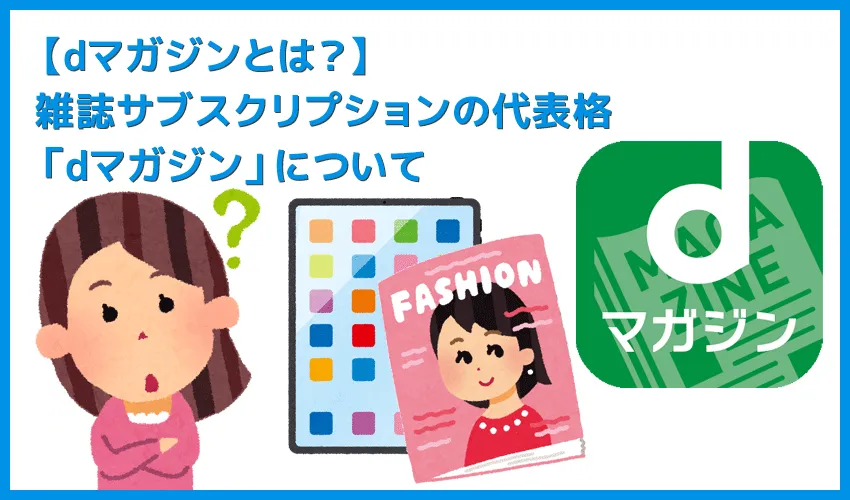 【雑誌読み放題サービス「dマガジン」とは】読める雑誌一覧、月額料金、会員登録・解約方法などdマガジンを徹底解説｜無料お試しでサービスの良し悪しを体感！