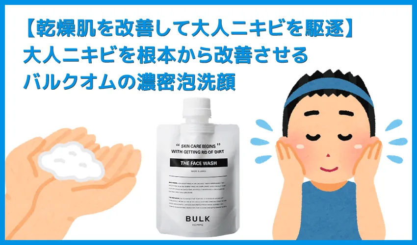 【大人ニキビ対策にバルクオムが有効な理由】乾燥肌を改善して大人ニキビを駆逐!ニキビの原因を根本から改善するバルクオムの濃密泡洗顔で徹底スキンケア