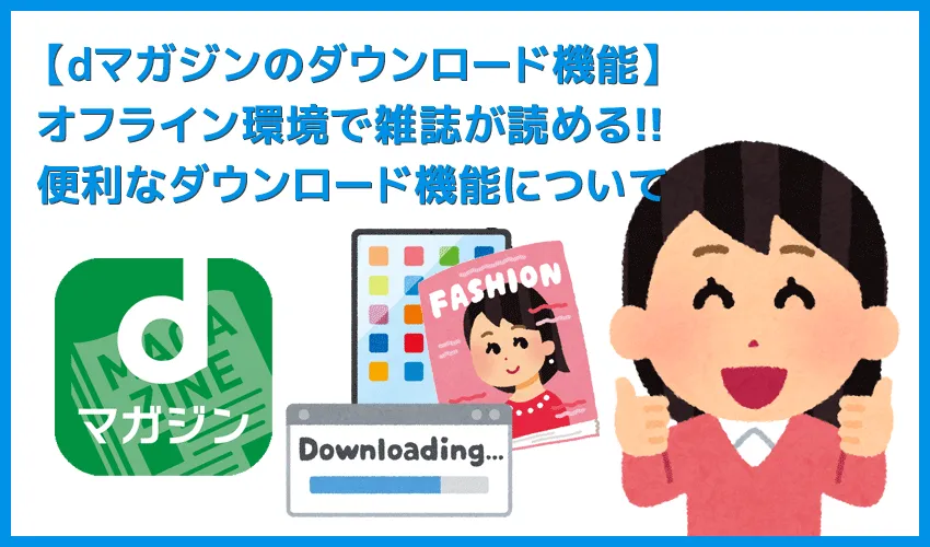 【dマガジンのダウンロード機能】dマガジン公式アプリで雑誌をオフライン閲覧！スマホ・タブレットに雑誌データをダウンロードして通信せずに読む方法