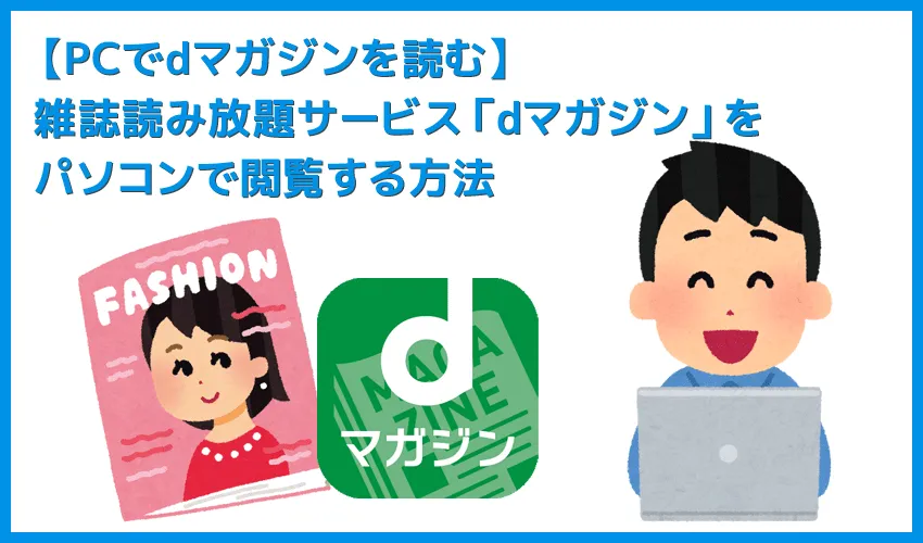 【dマガジンをPCで読む方法】dマガジンはパソコンでも閲覧できる!雑誌読み放題サービス「dマガジン」をPC経由で利用する方法