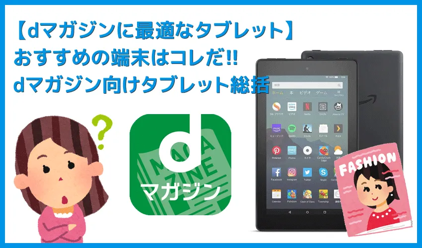 【dマガジンに最適なタブレット端末】雑誌読み放題サービス「dマガジン」の利用にオススメのタブレット端末まとめ｜コスパ重視ならFireタブレット一択！