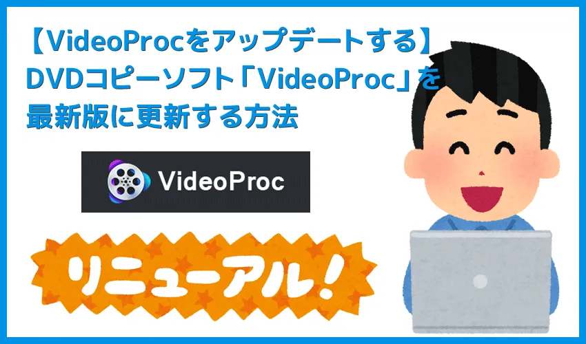 【VideoProcのアップデート方法】最新版に更新する方法は超シンプル!高機能DVDコピーソフト「VideoProc」のアップデート方法