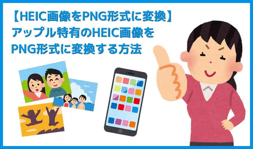 【HEIC画像をPNG形式に変換する】アップル特有の画像形式を一発変換!HEIC形式の画像データをPNG形式にコンバートする方法