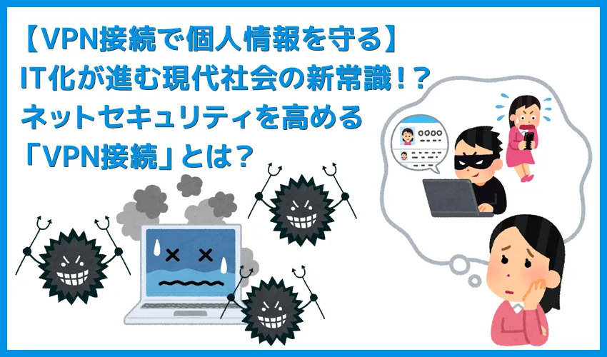 【VPN接続とは？】個人情報・プライバシーを守るための自己防衛策！インターネット通信のセキュリティ強化に効果的なVPN接続とは？