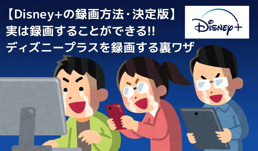 【決定版・ディズニープラス録画方法】Disney+の動画を一括録画して永久保存する方法|期間限定配信&レンタル動画も録画できる!