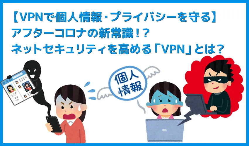 【個人情報・プライバシーを守るVPNとは】インターネット接続のセキュリティ強化で個人情報・重要データ保護!データ通信に不可欠なVPN接続とは?