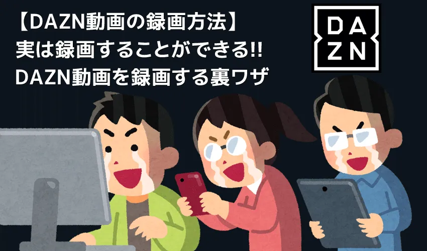 【DAZN録画方法】ライブ配信も録画可能!DAZNの動画コンテンツを画面録画してPCに永久保存する方法|保存動画はスマホ・タブレットでオフライン視聴可能!