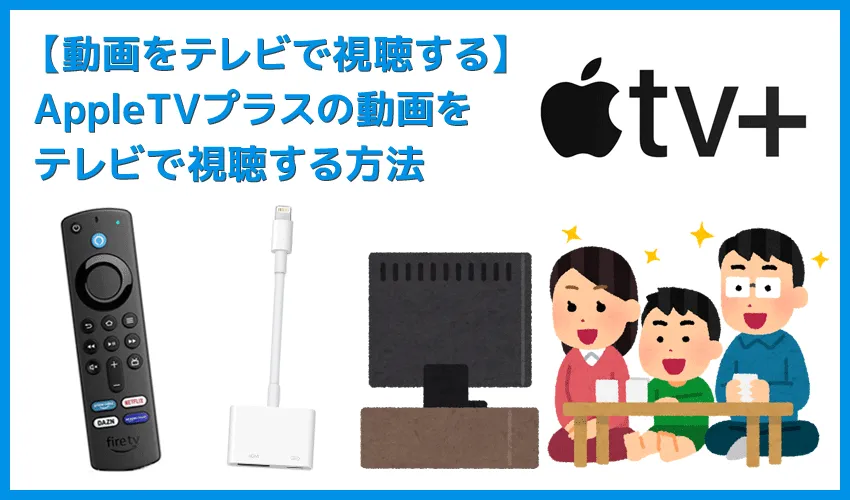 【AppleTVプラスをテレビで見る方法】方法は大きく分けて三通り！AppleTVプラスをテレビで見る方法｜地上波放送を見るように視聴できるFire TV Stickが便利