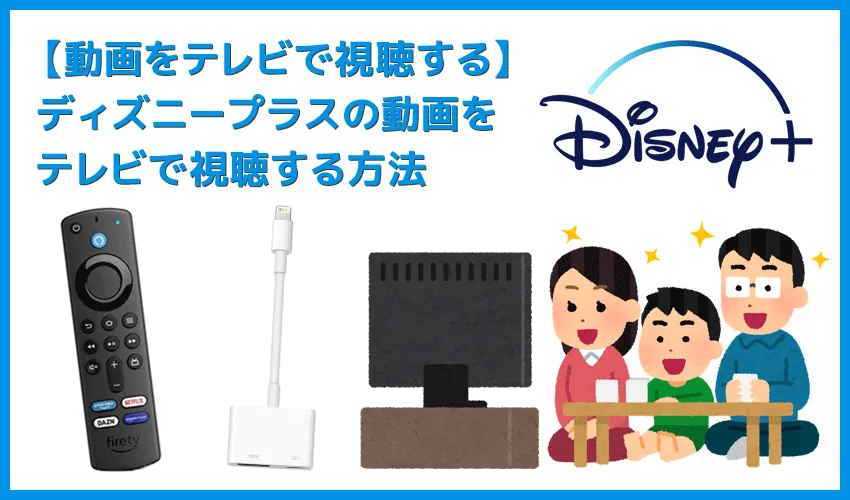 【ディズニープラスをテレビで見る方法】iPhoneや専用デバイスを使ってディズニープラスをテレビで見る方法|Fire TV Stickを使った視聴方法がメチャ便利