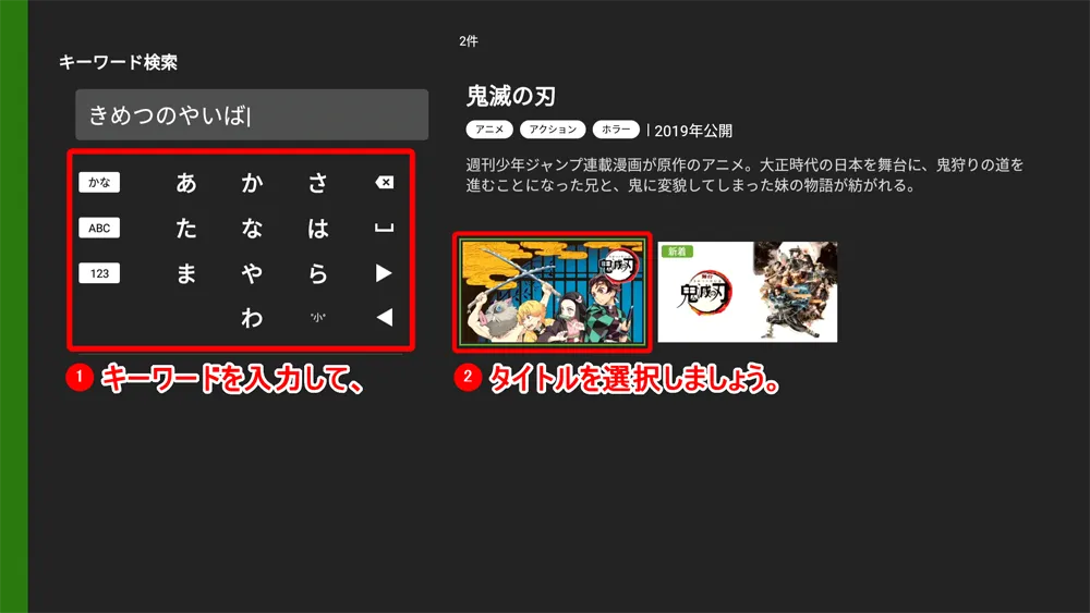 【Huluをテレビで見る方法】方法は大きく分けて三通り!Huluをテレビで見る方法|変換アダプタでスマホからテレビに映すよりFire TV Stickの方が便利|専用デバイスで見る:文字入力画面が表示されたら「きめつのやいば」と入力して、右に表示される検索結果から「鬼滅の刃」を選択します。