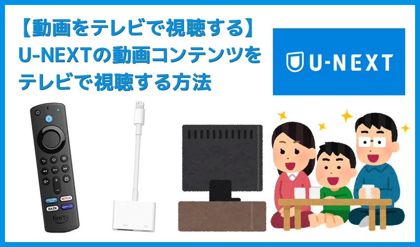 【U-NEXTをテレビで見る方法】方法は大きく分けて三通り!U-NEXTをテレビで見る方法|変換アダプタでスマホからテレビに映すよりFire TV Stickの方が便利