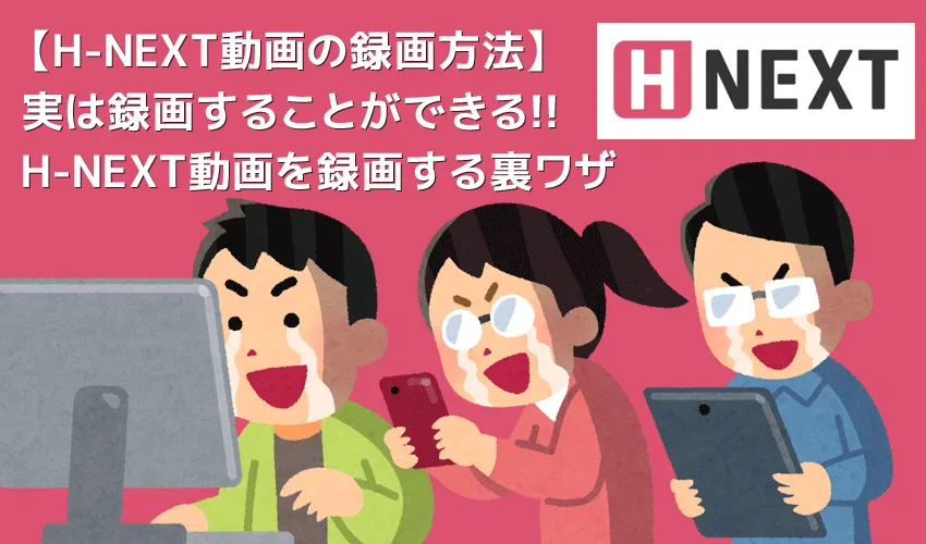 【H-NEXT録画方法】H-NEXT動画を録画ダウンロードしてPC保存!!真っ黒にならないエイチネクスト画面録画方法｜録画した動画はスマホなどでオフライン視聴！