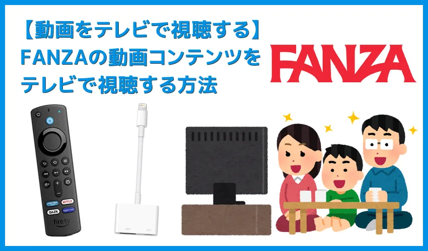 【FANZAをテレビで見る方法】方法は大きく分けて三通り！FANZAをテレビで見る方法｜変換アダプタ経由でiPhoneからテレビに映すよりFire TV Stickの方が便利