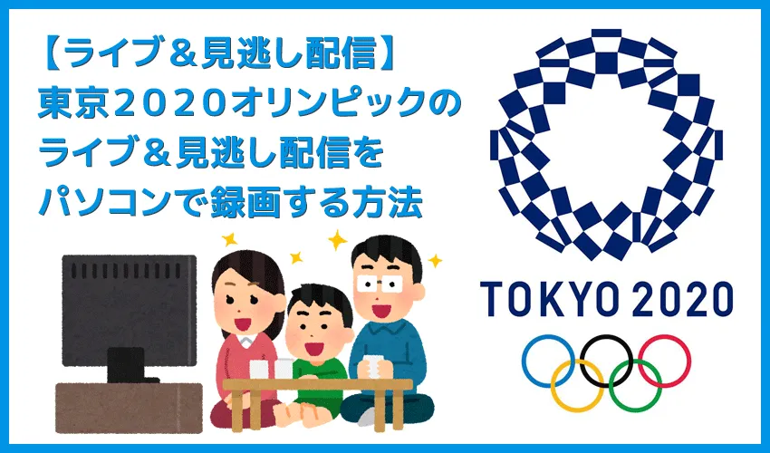 役立つ知識 【オリンピックのライブ配信＆見逃し配信を録画する方法】東京２０２０オリンピックのライブ配信・見逃し配信をパソコンで録画する方法