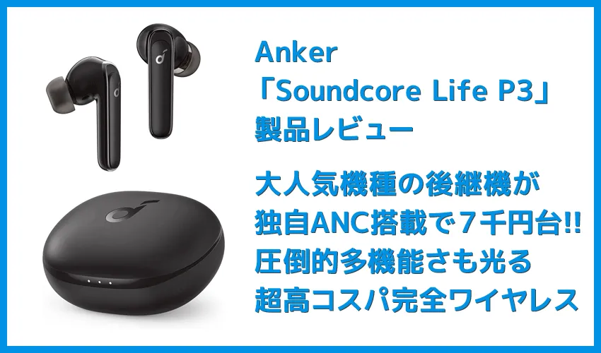 【Anker Soundcore Life P3レビュー】圧倒的な多機能さが光る!利用価値MAXなアクティブノイキャン搭載が7千円で手に入るコスパモンスターTWS