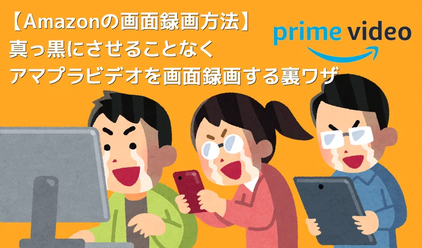 Amazonプライムビデオの画面録画を真っ黒にさせない方法|本来は真っ黒になるアマプラビデオ画面録画をキレイに録る