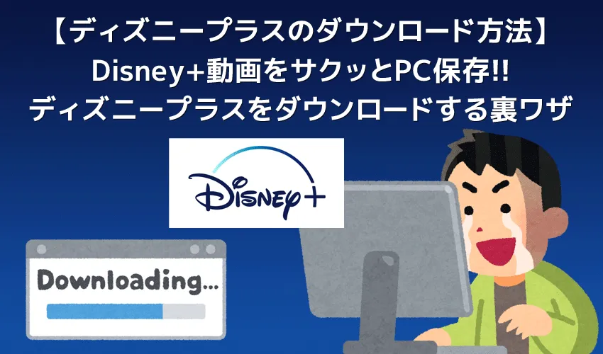 ディズニープラスの動画をパソコンにダウンロードする方法｜本来ダウンロードできないDisney+動画をカンタン操作でPCに永久保存する