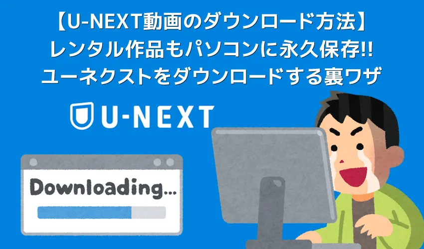 U-NEXT動画のダウンロード方法｜ユーネクストの動画を録画ダウンロードしてパソコンに永久保存する方法を解説
