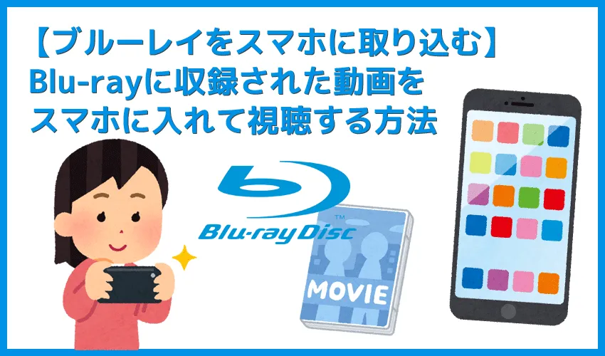 ブルーレイをスマホに取り込んで見る方法｜セル＆レンタルBlu-ray収録動画をスマホ・タブレットに入れて視聴するなら専用ソフトが必須！