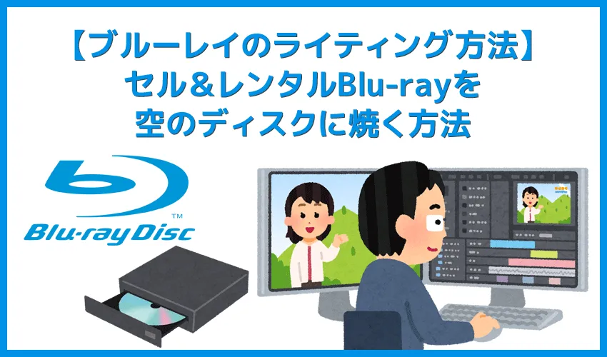 ブルーレイを焼く方法|セル&レンタルBlu-rayや自作Blu-rayのデータを空のBD-Rなどに焼き増しする